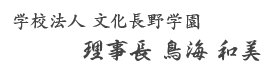 学校法人 文化長野学園　理事長　鳥海 和美